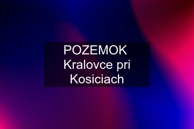 POZEMOK  Kralovce pri Kosiciach