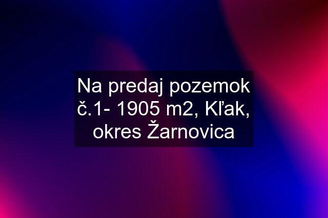 Na predaj pozemok č.1- 1905 m2, Kľak, okres Žarnovica