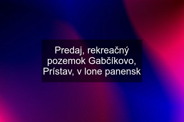 Predaj, rekreačný pozemok Gabčíkovo, Prístav, v lone panensk