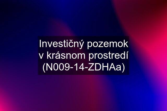 Investičný pozemok v krásnom prostredí (N009-14-ZDHAa)