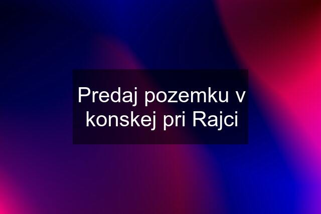 Predaj pozemku v konskej pri Rajci