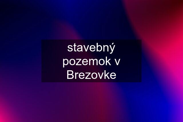 stavebný pozemok v Brezovke