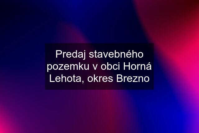 Predaj stavebného pozemku v obci Horná Lehota, okres Brezno