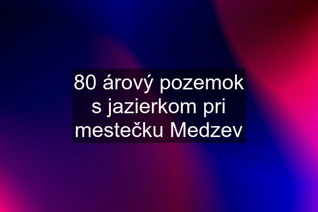 80 árový pozemok s jazierkom pri mestečku Medzev