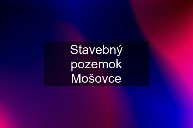 Stavebný pozemok Mošovce