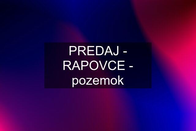 PREDAJ - RAPOVCE - pozemok