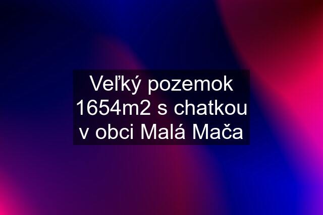 Veľký pozemok 1654m2 s chatkou v obci Malá Mača