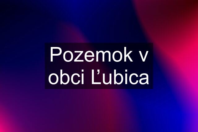 Pozemok v obci Ľubica