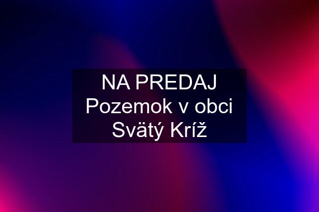 NA PREDAJ Pozemok v obci Svätý Kríž