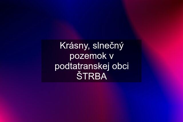 Krásny, slnečný pozemok v podtatranskej obci ŠTRBA