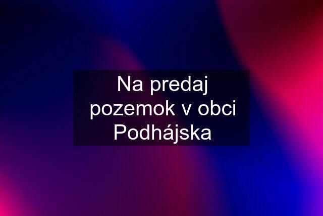 Na predaj pozemok v obci Podhájska