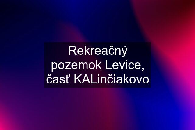 Rekreačný pozemok Levice, časť KALinčiakovo