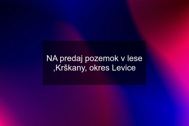 NA predaj pozemok v lese ,Krškany, okres Levice