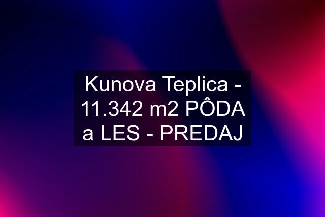 Kunova Teplica - 11.342 m2 PÔDA a LES - PREDAJ