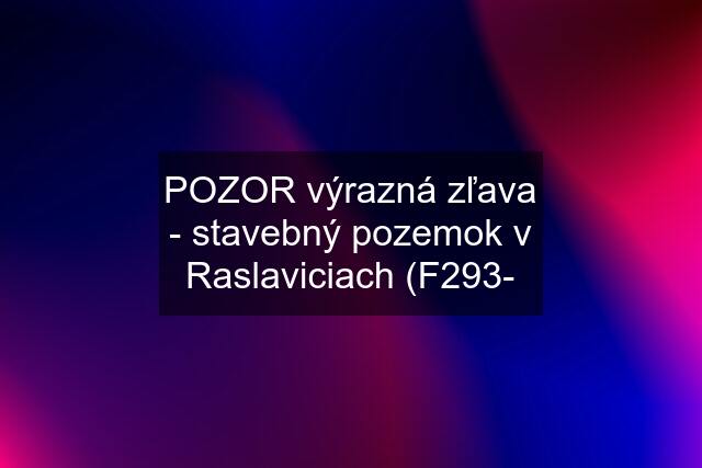 POZOR výrazná zľava - stavebný pozemok v Raslaviciach (F293-