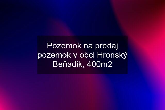 Pozemok na predaj pozemok v obci Hronský Beňadik, 400m2