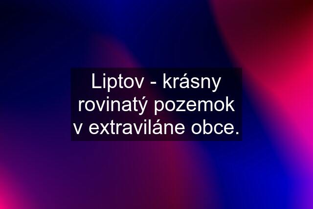 Liptov - krásny rovinatý pozemok v extraviláne obce.