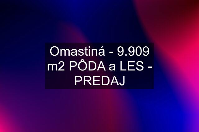 Omastiná - 9.909 m2 PÔDA a LES - PREDAJ