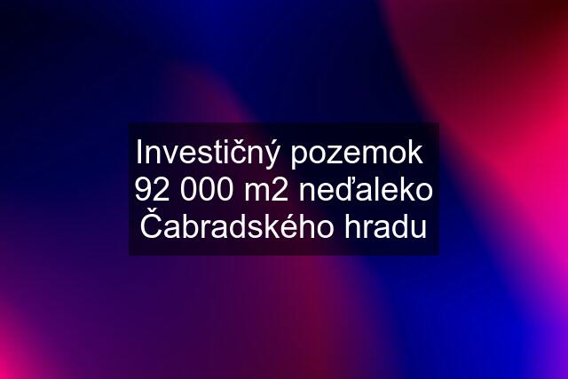 Investičný pozemok  92 000 m2 neďaleko Čabradského hradu