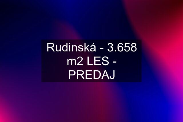 Rudinská - 3.658 m2 LES - PREDAJ