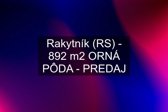 Rakytník (RS) - 892 m2 ORNÁ PÔDA - PREDAJ