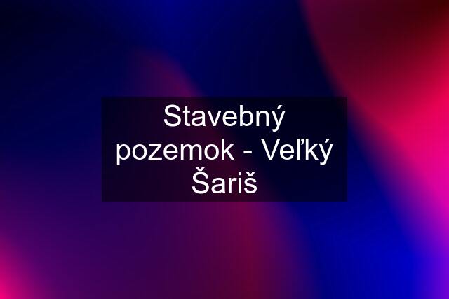 Stavebný pozemok - Veľký Šariš