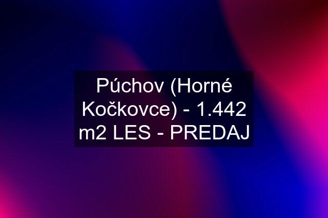 Púchov (Horné Kočkovce) - 1.442 m2 LES - PREDAJ