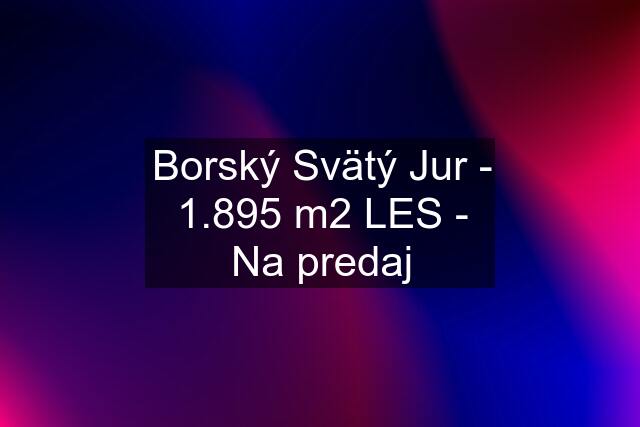 Borský Svätý Jur - 1.895 m2 LES - Na predaj