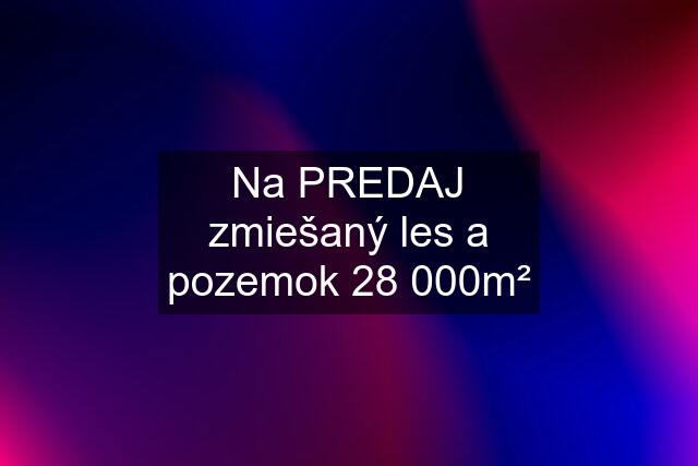 Na PREDAJ zmiešaný les a pozemok 28 000m²