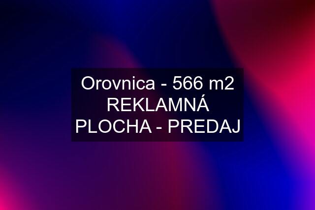 Orovnica - 566 m2 REKLAMNÁ PLOCHA - PREDAJ