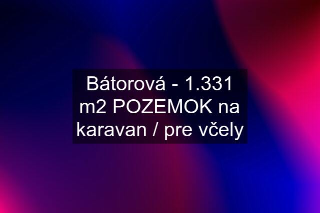 Bátorová - 1.331 m2 POZEMOK na karavan / pre včely