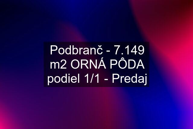 Podbranč - 7.149 m2 ORNÁ PÔDA podiel 1/1 - Predaj