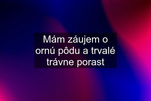 Mám záujem o ornú pôdu a trvalé trávne porast