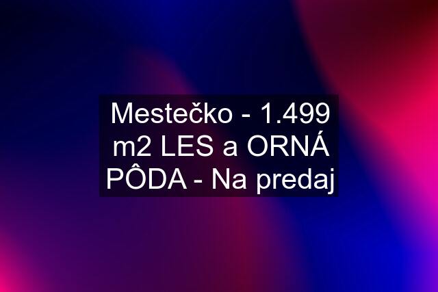 Mestečko - 1.499 m2 LES a ORNÁ PÔDA - Na predaj