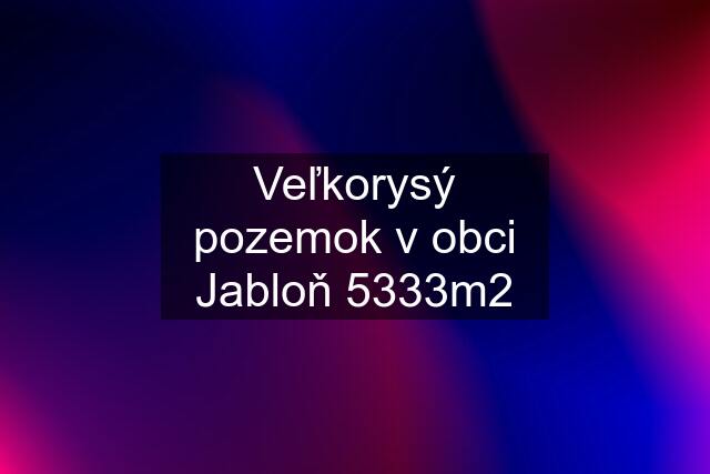 Veľkorysý pozemok v obci Jabloň 5333m2