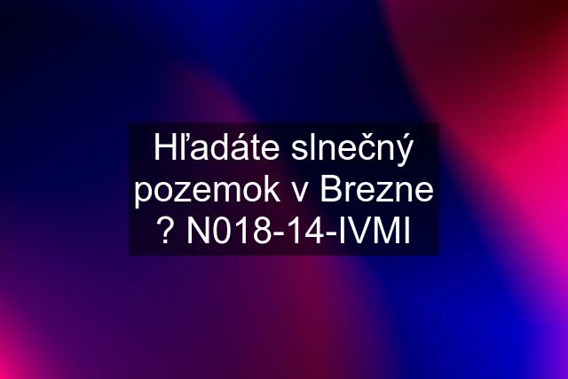 Hľadáte slnečný pozemok v Brezne ? N018-14-IVMI