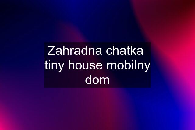 Zahradna chatka  tiny house mobilny dom