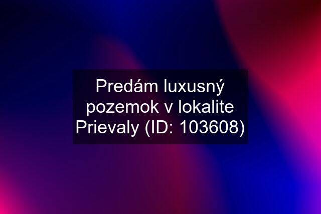 Predám luxusný pozemok v lokalite Prievaly (ID: 103608)