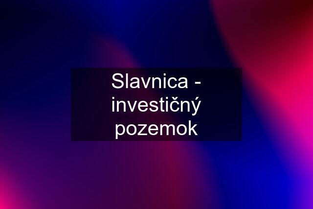 Slavnica - investičný pozemok