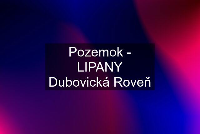 Pozemok - LIPANY Dubovická Roveň