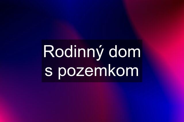 Rodinný dom s pozemkom