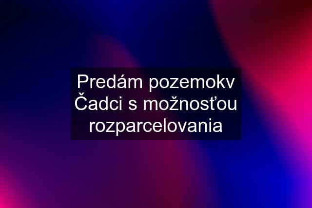 Predám pozemokv Čadci s možnosťou rozparcelovania