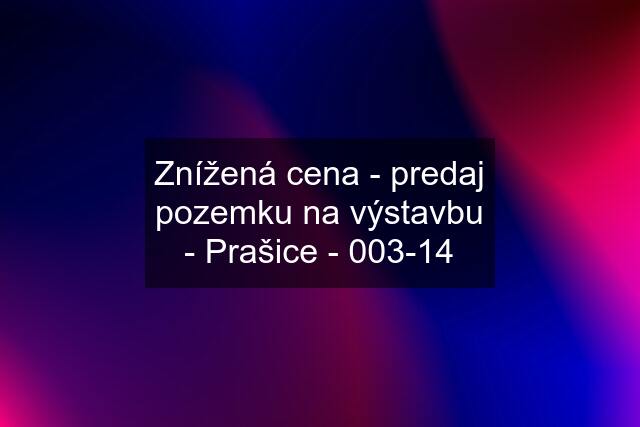 Znížená cena - predaj pozemku na výstavbu - Prašice - 003-14