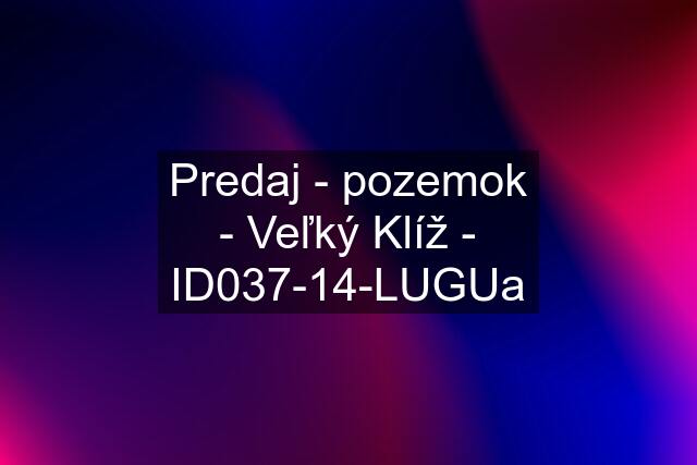 Predaj - pozemok - Veľký Klíž - ID037-14-LUGUa