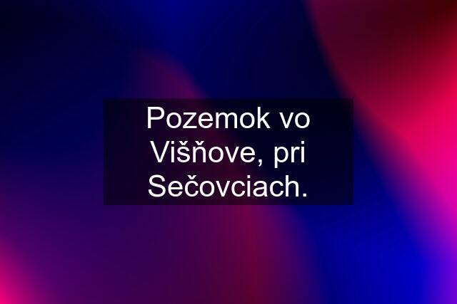 Pozemok vo Višňove, pri Sečovciach.