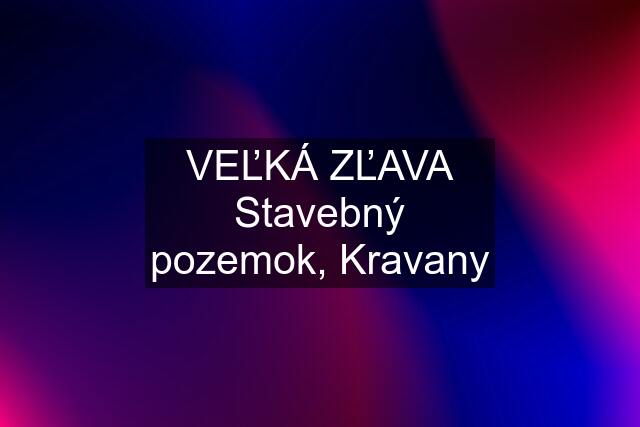 VEĽKÁ ZĽAVA Stavebný pozemok, Kravany