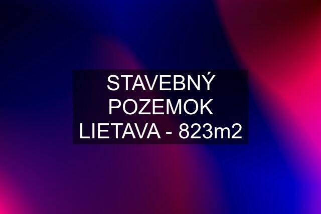 STAVEBNÝ POZEMOK LIETAVA - 823m2