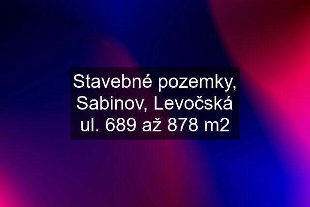 Stavebné pozemky, Sabinov, Levočská ul. 689 až 878 m2