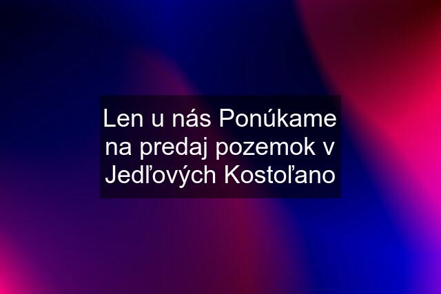 Len u nás Ponúkame na predaj pozemok v Jedľových Kostoľano