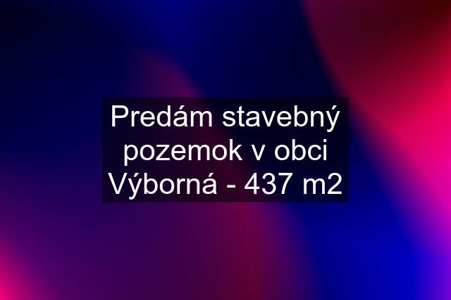 Predám stavebný pozemok v obci Výborná - 437 m2